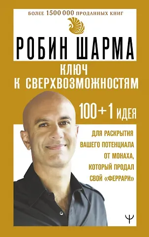 Робин Шарма Ключ к сверхвозможностям. 100+1 идея для раскрытия вашего потенциала от монаха, который продал свой 