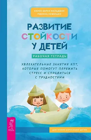 Карен Барух-Фельдман, Ребекка Комицио Развитие стойкости у детей. Рабочая тетрадь. Увлекательные занятия КПТ, которые помогут пережить стресс и справиться с трудностями