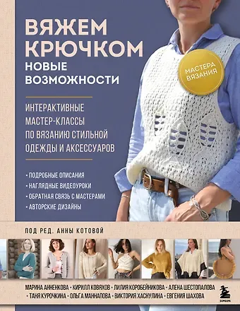 Анна Игоревна Котова Мастера вязания. Вяжем крючком: новые возможности. Интерактивные мастер-классы по вязанию стильной одежды и аксессуаров