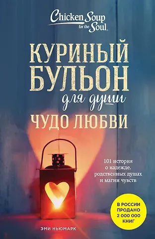 Эми Ньюмарк Куриный бульон для души. Чудо любви. 101 история о надежде, родственных душах и новых начинаниях