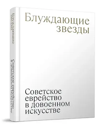 Надежда Владимировна Плунгян Блуждающие звезды. Советское еврейство в довоенном искусстве