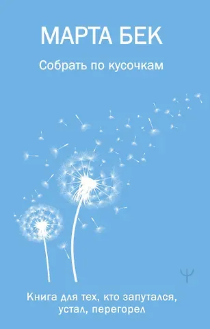 Марта Бек Собрать по кусочкам. Книга для тех, кто запутался, устал, перегорел
