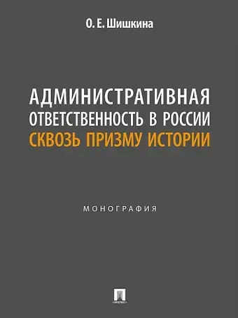 Ольга Евгеньевна Шишкина Административная ответственность в России сквозь призму истории: монография