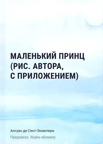 Антуан де Сент-Экзюпери Маленький принц (рис. автора, с приложением)
