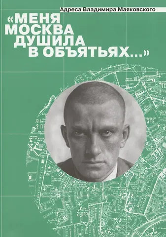 Мария Андреевна Степанова Меня Москва душила в объятьях… Адреса Владимира Маяковского