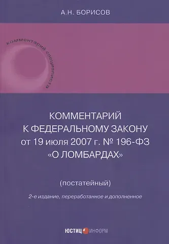 Александр Николаевич Борисов Комментарий к Федеральному закону от 19 июля 2007 г. № 196-ФЗ «О ломбардах» (постатейный)