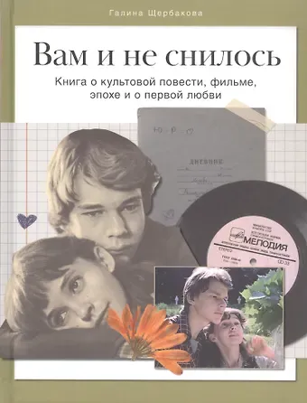 Денис Корсаков, Галина Николаевна Щербакова Вам и не снилось. Книга о культовой повести, фильме, эпохе и о первой любви