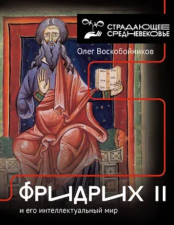 Олег Сергеевич Воскобойников Фридрих II и его интеллектуальный мир