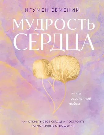 Евмений (Перистый, игумен) Мудрость сердца: книга осознанной любви