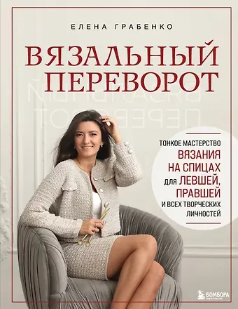 Елена Сергеевна Грабенко Вязальный переворот. Тонкое мастерство вязания на спицах для ЛЕВШЕЙ, ПРАВШЕЙ и всех творческих личностей