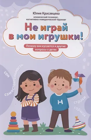 Юлия Владимировна Красавцева Не играй в мои игрушки! Почему они кусаются и другие вопросы о детях