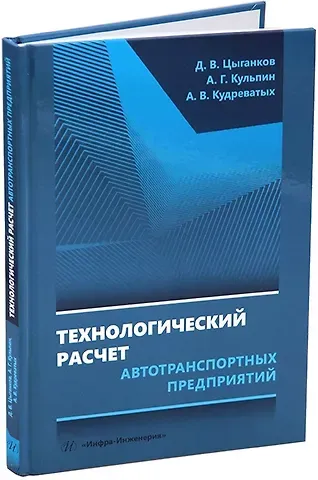 Андрей Валерьевич Кудреватых, Александр Геннадьевич Кульпин, Дмитрий Владимирович Цыганков Технологический расчет автотранспортных предприятий: учебное пособие
