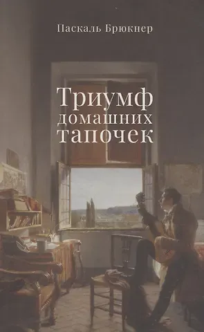 Паскаль Брюкнер Триумф домашних тапочек. Об отречении от мира. Эссе