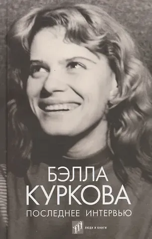 Бэлла Куркова Последнее интервью: воспоминания, эссе