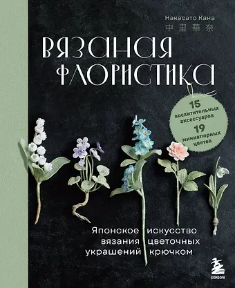 Кана Накасато Вязаная флористика. Японское искусство вязания цветочных украшений крючком