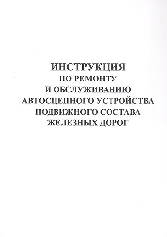 Инструкция по ремонту и обслуживанию автосцепного устройства подвижного состава железных дорог.