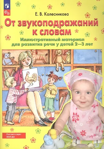 Елена Владимировна Колесникова От звукоподражаний к словам. Иллюстративный материал для развития речи у детей 2-3 лет