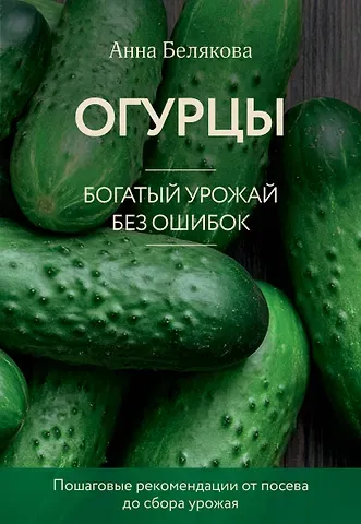 Анна Владимировна Белякова Огурцы. Богатый урожай без ошибок (новое оформление)
