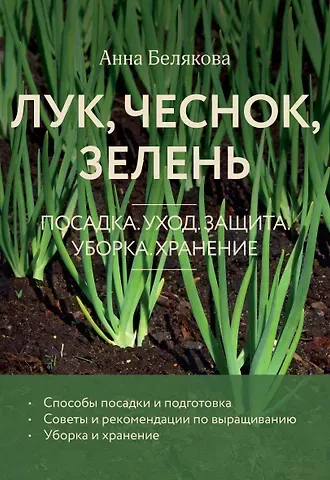 Анна Владимировна Белякова Лук, чеснок, зелень. Посадка. Уход. Защита. Уборка. Хранение (новое оформление)