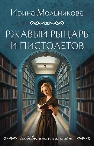 Ирина Александровна Мельникова Ржавый Рыцарь и Пистолетов