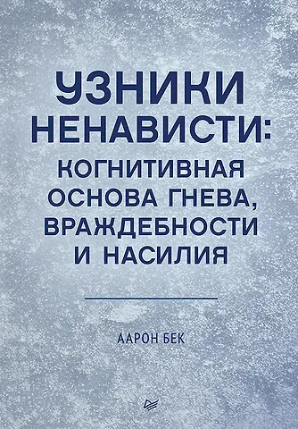 Аарон Т. Бек Узники ненависти: когнитивная основа гнева, враждебности и насилия