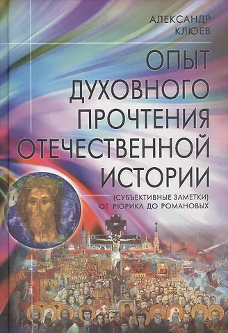 Александр Васильевич Клюев Опыт духовного прочтения Отечественной истории (Субъективные заметки). От Рюрика до Романовых