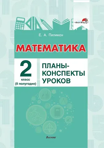 Екатерина Андреевна Пилимон Математика. 2 класс. Планы-конспекты уроков.  II полугодие