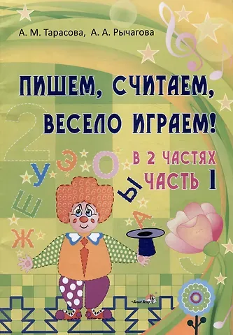 Алла Анатольевна Рычагова, Анна Михайловна Тарасова Пишем, считаем, весело играем! В 2 частях. Часть 1