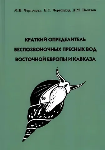 Михаил Витальевич Чертопруд, Елена Сергеевна Чертопруд, Дмитрий Михайлович Палатов Краткий определитель беспозвоночных пресных вод Восточной Европы и Кавказа