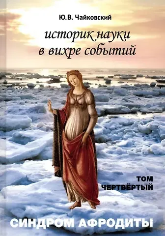 Юрий Викторович Чайковский Историк науки в вихре событий. Том 4. Синдром Афродиты