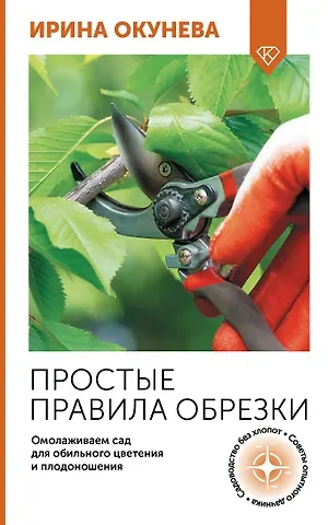 Ирина Борисовна Окунева Простые правила обрезки. Омолаживаем сад для обильного цветения и плодоношения