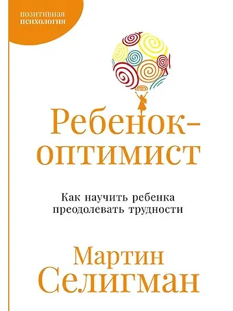 Мартин Селигман Ребенок-оптимист: Как научить ребенка преодолевать трудности