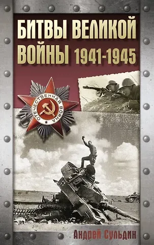 Андрей Васильевич Сульдин Битвы Великой войны. 1941-1945