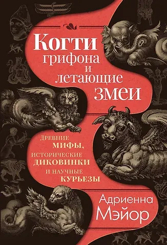 Адриенна Мэйор Когти грифона и летающие змеи: Древние мифы, исторические диковинки и научные курьезы