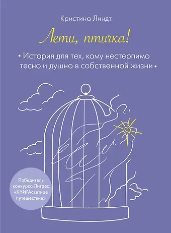 Кристина Линдт Лети, птичка! История для тех, кому нестерпимо тесно и душно в собственной жизни