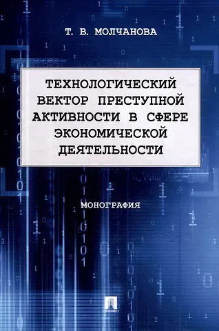 Татьяна Витальевна Молчанова Технологический вектор преступной активности в сфере экономической деятельности. Монография