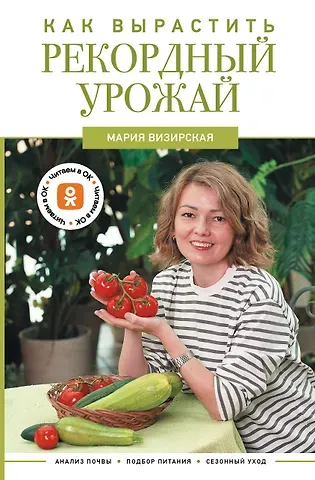 Мария Михайловна Визирская Как вырастить рекордный урожай. Анализ почвы, подбор питания, сезонный уход