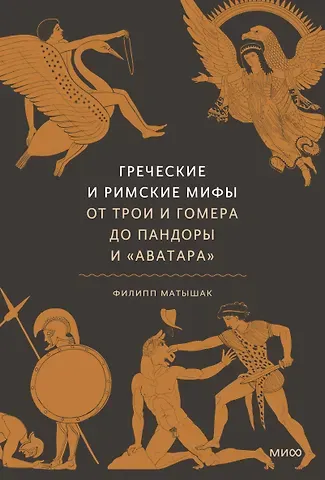 Филипп Матышак Греческие и римские мифы. От Трои и Гомера до Пандоры и «Аватара»