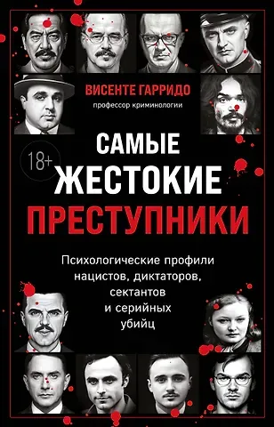 Висенте Гарридо Самые жестокие преступники. Психологические профили нацистов, диктаторов, сектантов и серийных убийц