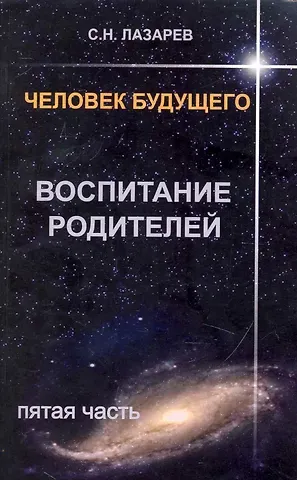 Сергей Николаевич Лазарев Воспитание родителей - 5. Человек будущего