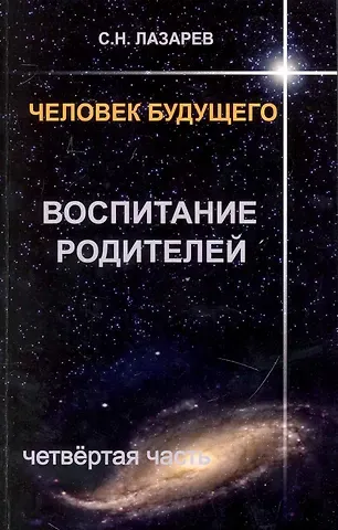 Сергей Николаевич Лазарев Воспитание родителей - 4. Человек будущего