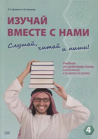 Александра Вадимовна Симонова, Ольга Николаевна Демкина Изучай вместе с нами. Слушай, читай и пиши! Учебник по арабскому языку (нормативный и продвинутый уровни). Часть 4