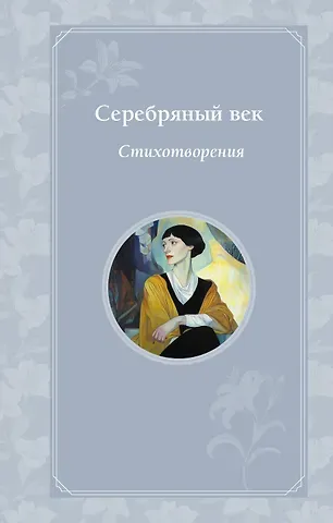 Иннокентий Федорович Анненский, Анна Андреевна Ахматова, Александр Александрович Блок Серебряный век. Стихотворения