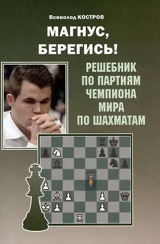 Всеволод Викторович Костров Магнус, Берегись! Решебник по партиям чемпиона мира по шахматам