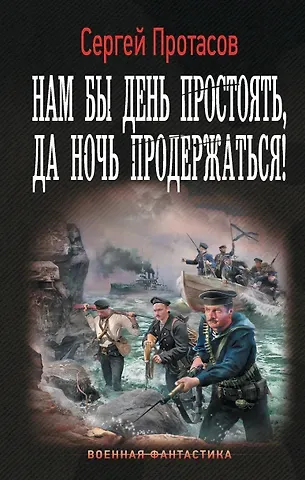 Сергей Альбертович Протасов Нам бы день простоять, да ночь продержаться!