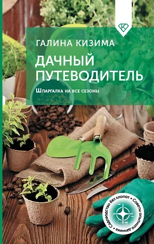Галина Александровна Кизима Дачный путеводитель. Шпаргалка на все сезоны