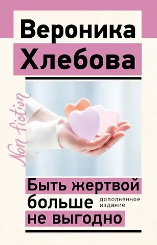 Вероника Хлебова Быть жертвой больше не выгодно. Дополненное издание