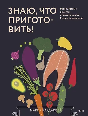 Мария Кардакова Знаю, что приготовить! Разноцветные рецепты от нутрициолога Марии Кардаковой