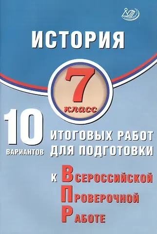 Алексей Александрович Ручкин История. 7 класс. 10 вариантов итоговых работ для подготовки к Всероссийской проверочной работе. 2-е издание, исправленное