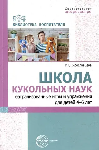 Инна Борисовна Ярославцева Школа кукольных наук. Театрализованные игры и упражнения для детей 4–6 лет